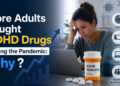 More Adults Sought ADHD Drugs During the Pandemic: Why