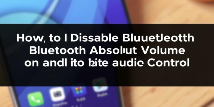 How To Disable Bluetooth Absolute Volume On Android for Better Audio Control