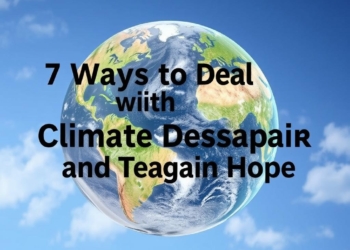 7 Ways to Deal with Climate Despair and Regain Hope