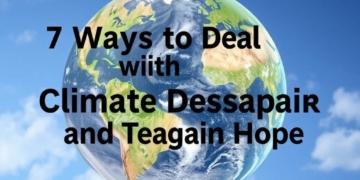 7 Ways to Deal with Climate Despair and Regain Hope