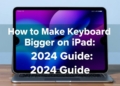 How to Make Keyboard Bigger on iPad: 2024 Guide