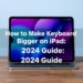 How to Make Keyboard Bigger on iPad: 2024 Guide